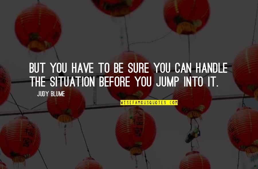 Handle Situation Quotes By Judy Blume: But you have to be sure you can