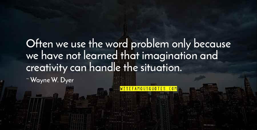 Handle Situation Quotes By Wayne W. Dyer: Often we use the word problem only because