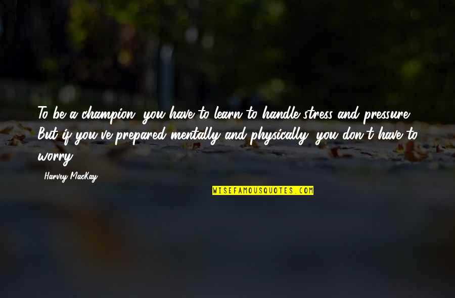 Handle Stress Quotes By Harvey MacKay: To be a champion, you have to learn