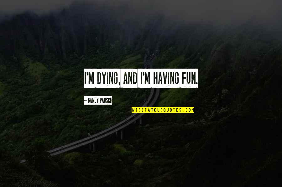 Handle The Truth Quotes By Randy Pausch: I'm dying, and I'm having fun.