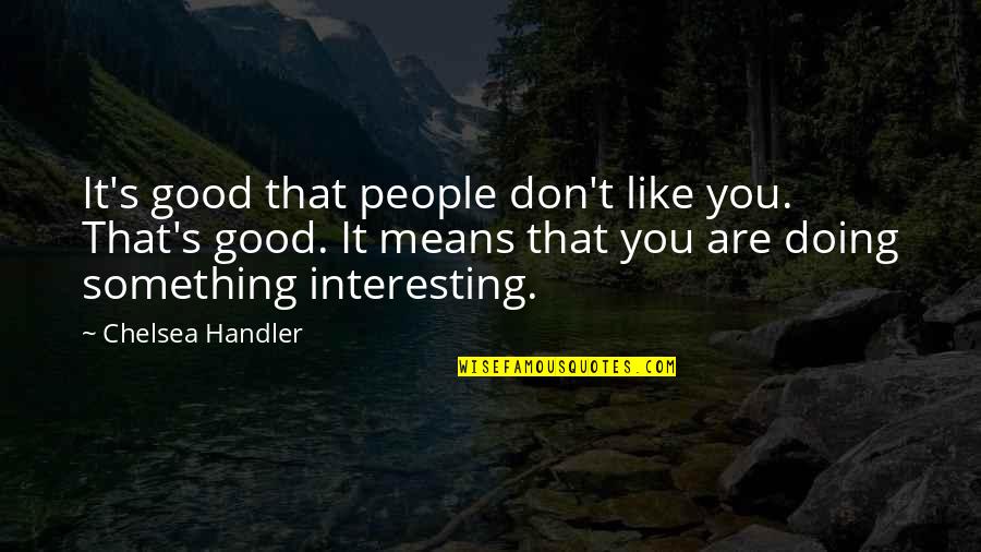 Handler's Quotes By Chelsea Handler: It's good that people don't like you. That's