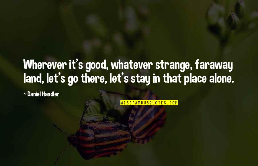 Handler's Quotes By Daniel Handler: Wherever it's good, whatever strange, faraway land, let's