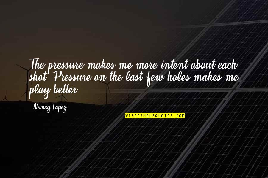 Handleson Bank Quotes By Nancy Lopez: The pressure makes me more intent about each Handleson Bank Quotes By Nancy Lopez: The pressure makes me more intent about each