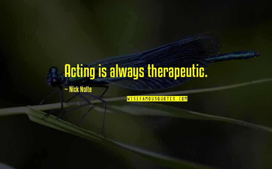 Handling Difficult Situations Quotes By Nick Nolte: Acting is always therapeutic.