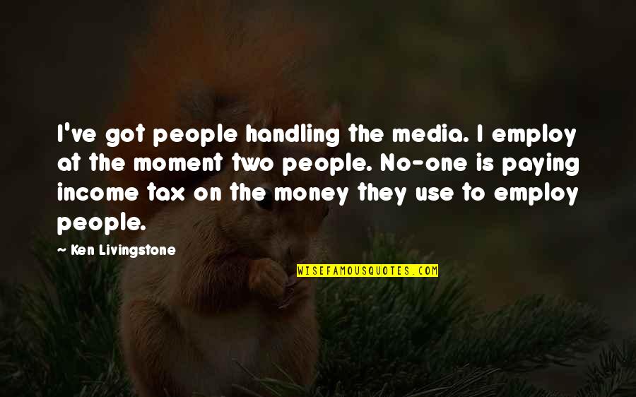 Handling Money Quotes By Ken Livingstone: I've got people handling the media. I employ