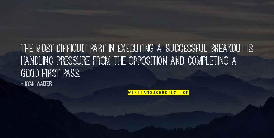 Handling Pressure Quotes By Ryan Walter: The most difficult part in executing a successful