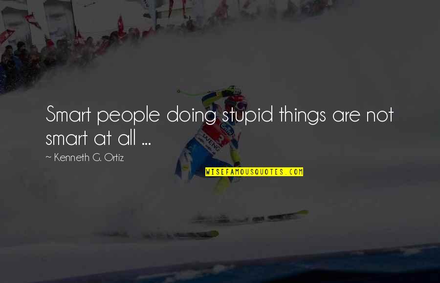 Handling Stressful Situations Quotes By Kenneth G. Ortiz: Smart people doing stupid things are not smart