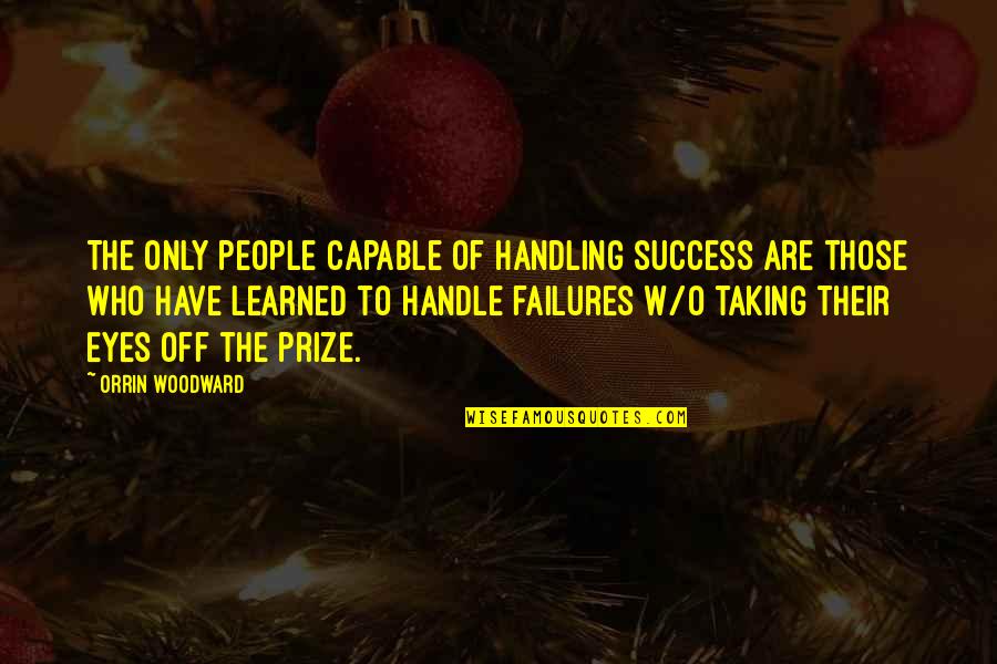 Handling Success Quotes By Orrin Woodward: The only people capable of handling success are