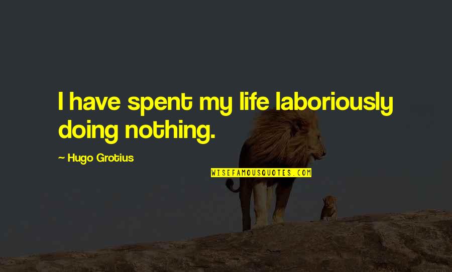 Handling Work Stress Quotes By Hugo Grotius: I have spent my life laboriously doing nothing.