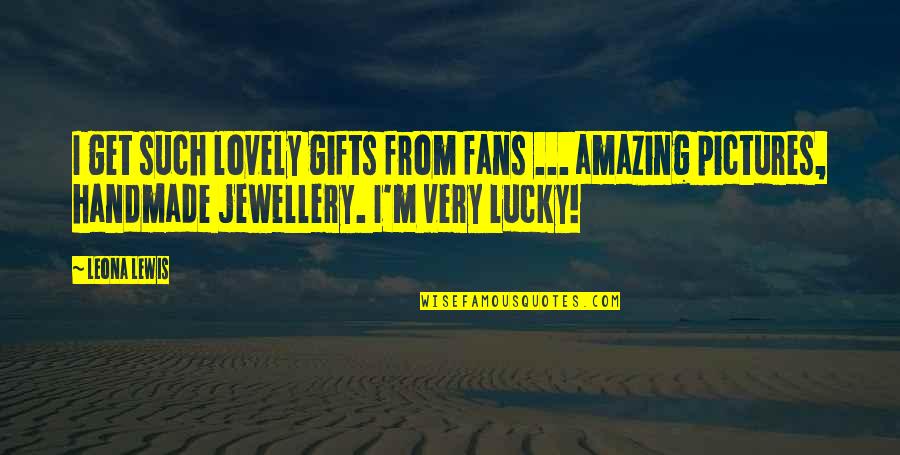 Handmade Jewellery Quotes By Leona Lewis: I get such lovely gifts from fans ...