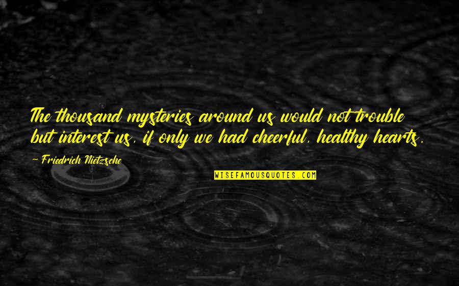 Handorff Shop Quotes By Friedrich Nietzsche: The thousand mysteries around us would not trouble Handorff Shop Quotes By Friedrich Nietzsche: The thousand mysteries around us would not trouble