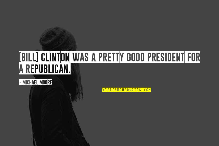 Handprint Footprint Quotes By Michael Moore: [Bill] Clinton was a pretty good president for