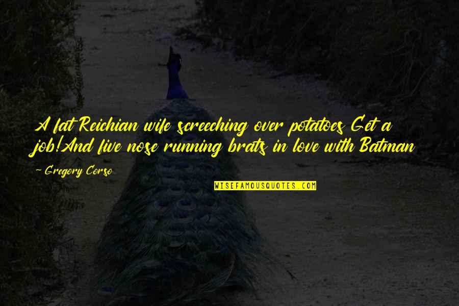 Handren Bros Quotes By Gregory Corso: A fat Reichian wife screeching over potatoes Get Handren Bros Quotes By Gregory Corso: A fat Reichian wife screeching over potatoes Get