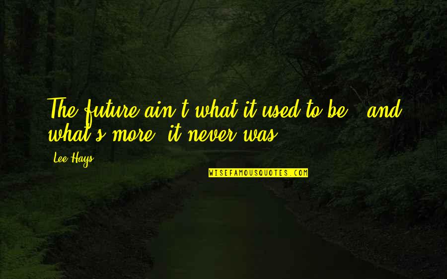 Handren Seavey Quotes By Lee Hays: The future ain't what it used to be
