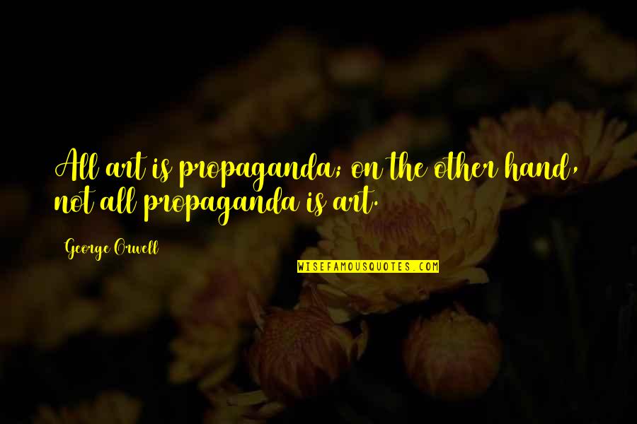 Hands And Art Quotes By George Orwell: All art is propaganda; on the other hand,