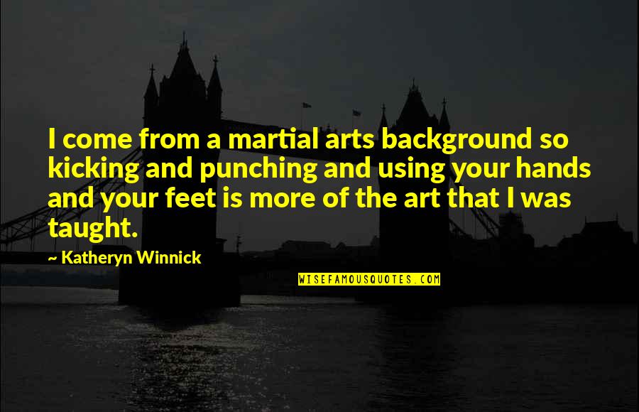 Hands And Art Quotes By Katheryn Winnick: I come from a martial arts background so