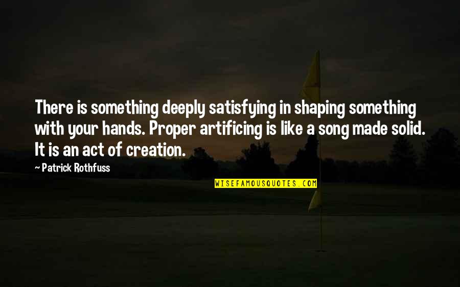 Hands And Art Quotes By Patrick Rothfuss: There is something deeply satisfying in shaping something