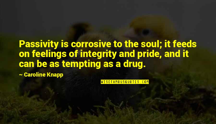 Hands And Family Quotes By Caroline Knapp: Passivity is corrosive to the soul; it feeds Hands And Family Quotes By Caroline Knapp: Passivity is corrosive to the soul; it feeds