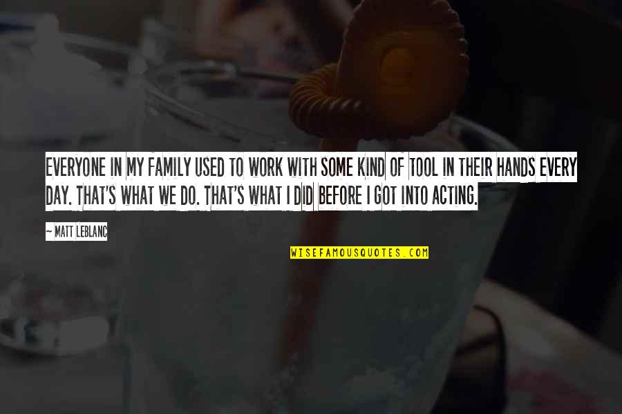 Hands And Family Quotes By Matt LeBlanc: Everyone in my family used to work with Hands And Family Quotes By Matt LeBlanc: Everyone in my family used to work with