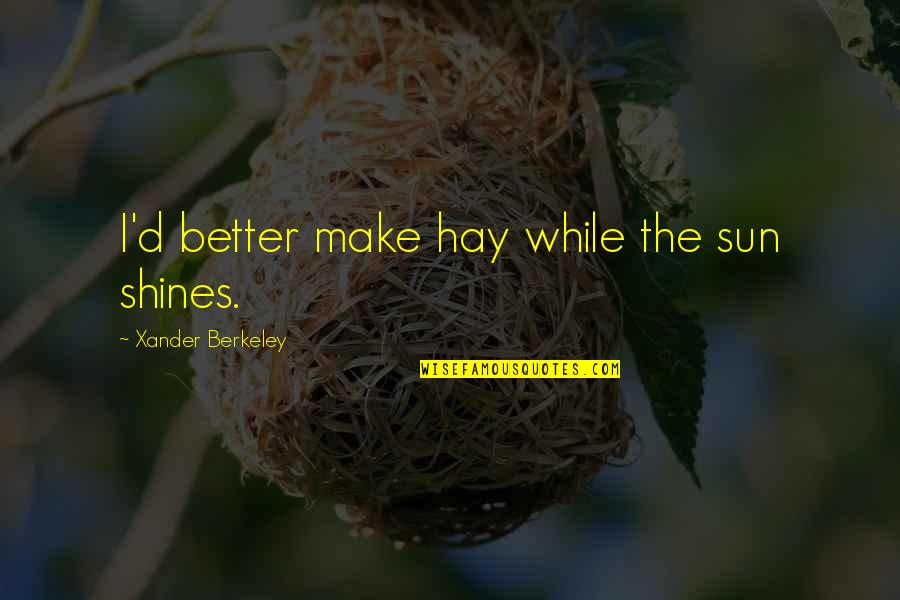 Hands And Family Quotes By Xander Berkeley: I'd better make hay while the sun shines. Hands And Family Quotes By Xander Berkeley: I'd better make hay while the sun shines.