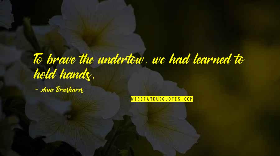 Hands And Friendship Quotes By Anne Brashares: To brave the undertow, we had learned to Hands And Friendship Quotes By Anne Brashares: To brave the undertow, we had learned to