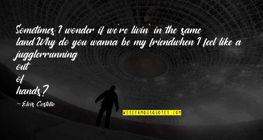 Hands And Friendship Quotes By Elvis Costello: Sometimes I wonder if we're livin' in the Hands And Friendship Quotes By Elvis Costello: Sometimes I wonder if we're livin' in the