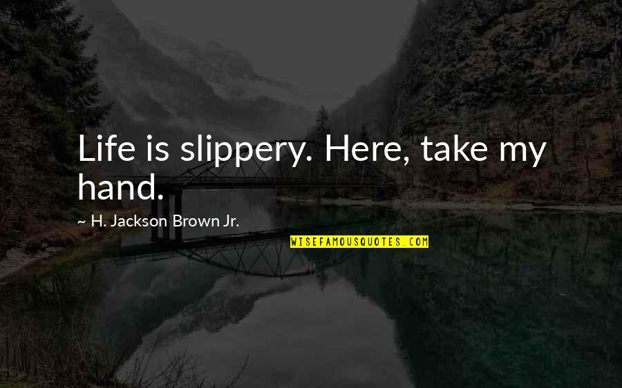 Hands And Friendship Quotes By H. Jackson Brown Jr.: Life is slippery. Here, take my hand. Hands And Friendship Quotes By H. Jackson Brown Jr.: Life is slippery. Here, take my hand.