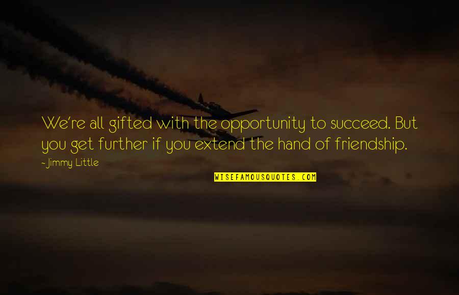 Hands And Friendship Quotes By Jimmy Little: We're all gifted with the opportunity to succeed. Hands And Friendship Quotes By Jimmy Little: We're all gifted with the opportunity to succeed.