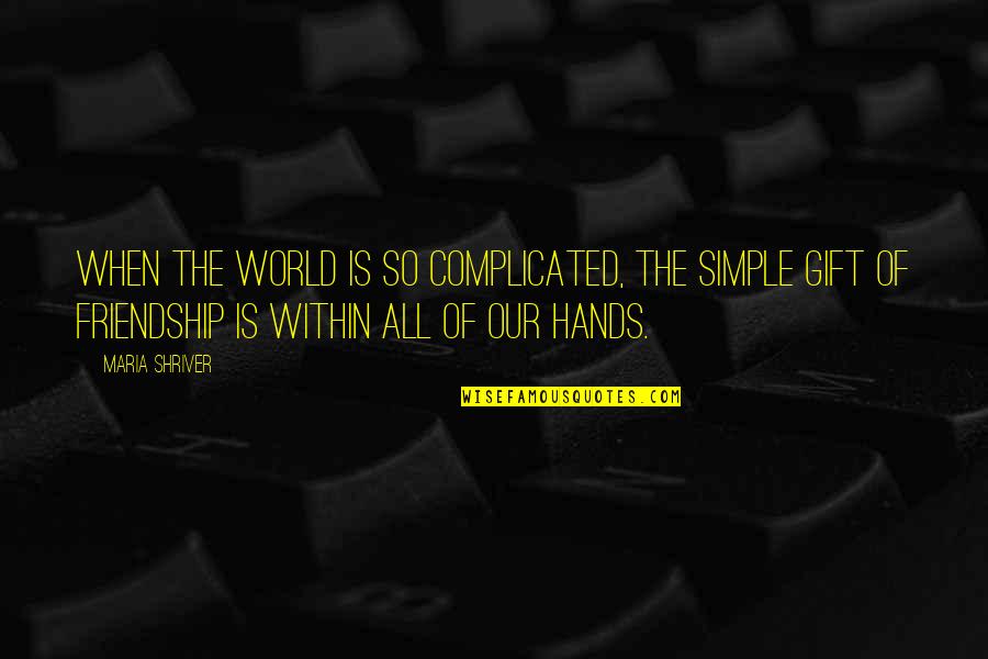 Hands And Friendship Quotes By Maria Shriver: When the world is so complicated, the simple Hands And Friendship Quotes By Maria Shriver: When the world is so complicated, the simple