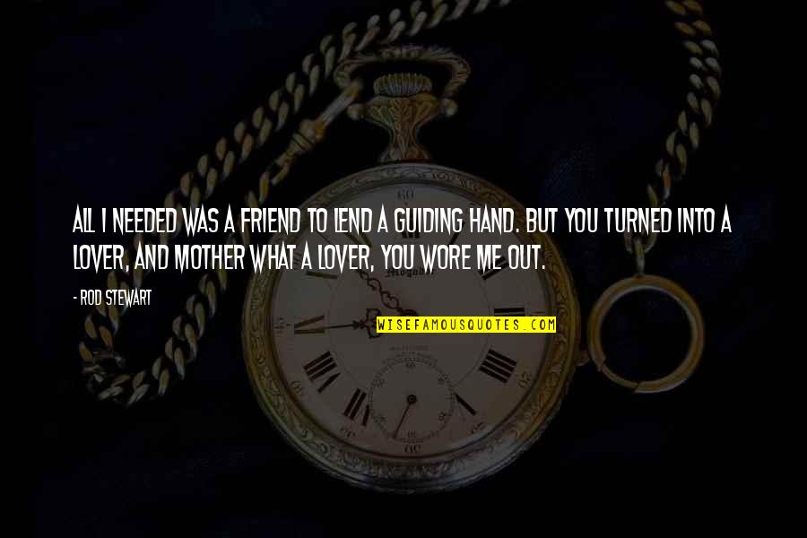 Hands And Friendship Quotes By Rod Stewart: All I needed was a friend to lend Hands And Friendship Quotes By Rod Stewart: All I needed was a friend to lend