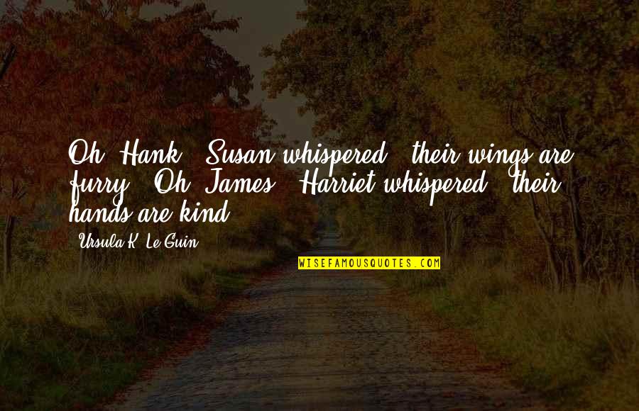 Hands And Friendship Quotes By Ursula K. Le Guin: Oh, Hank," Susan whispered, "their wings are furry.""Oh, Hands And Friendship Quotes By Ursula K. Le Guin: Oh, Hank," Susan whispered, "their wings are furry.""Oh,