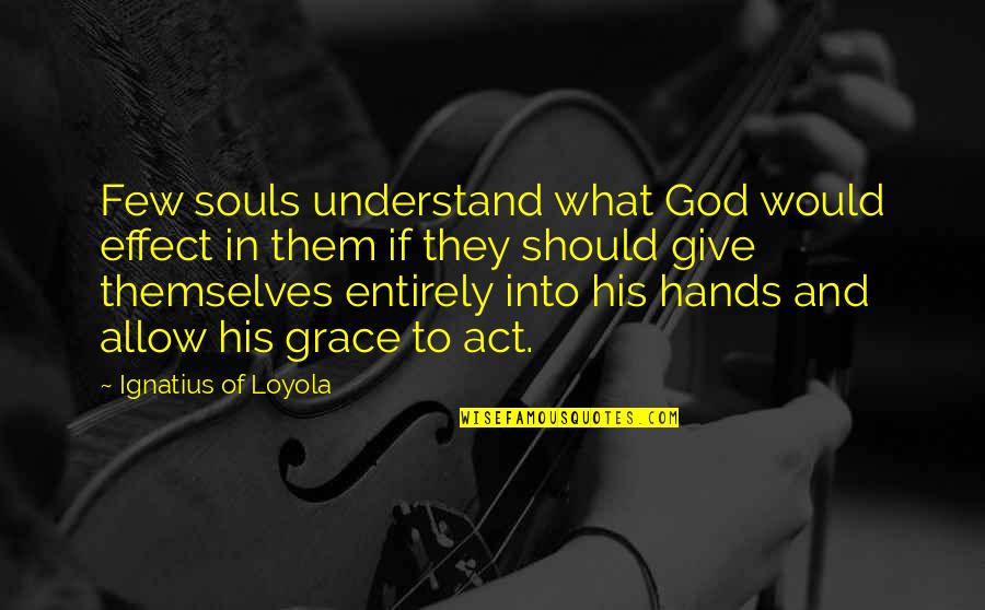 Hands And God Quotes By Ignatius Of Loyola: Few souls understand what God would effect in