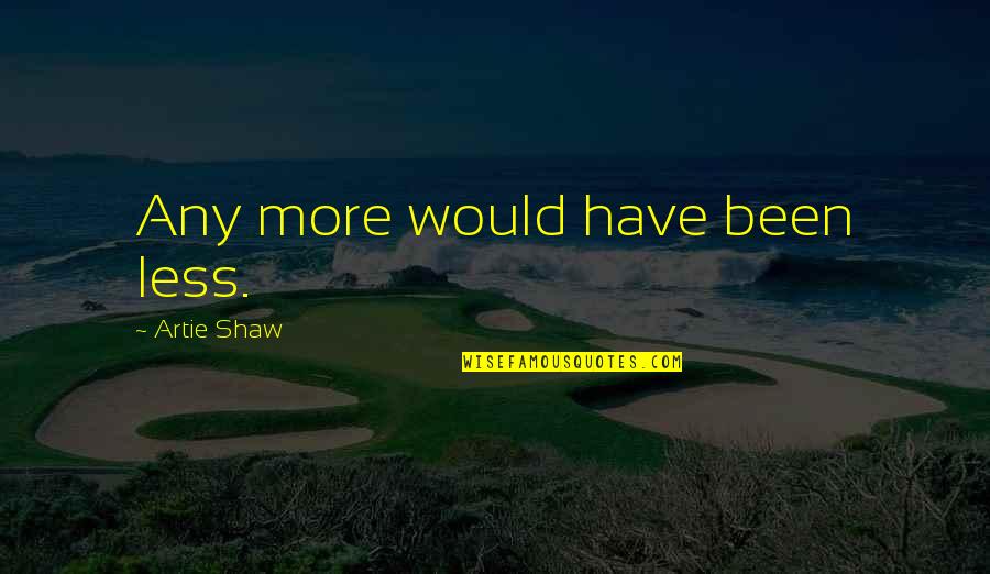 Hands And Healing Quotes By Artie Shaw: Any more would have been less. Hands And Healing Quotes By Artie Shaw: Any more would have been less.