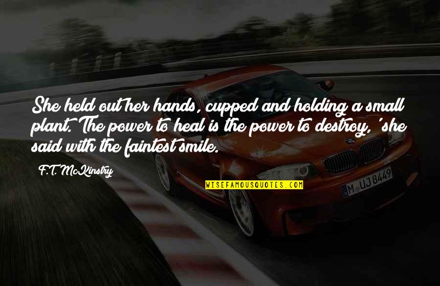 Hands And Healing Quotes By F.T. McKinstry: She held out her hands, cupped and holding Hands And Healing Quotes By F.T. McKinstry: She held out her hands, cupped and holding