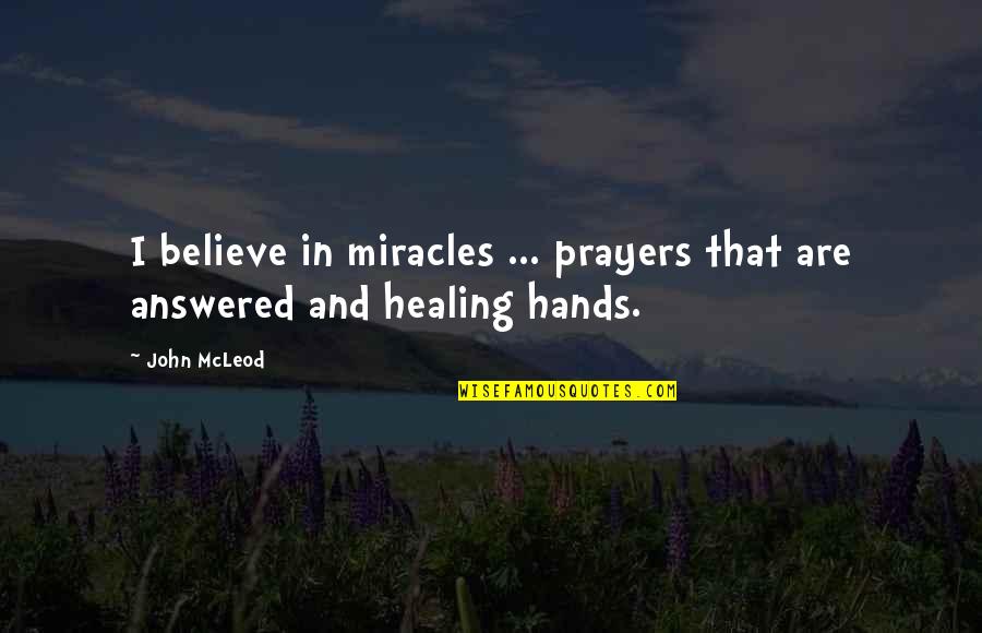Hands And Healing Quotes By John McLeod: I believe in miracles ... prayers that are
