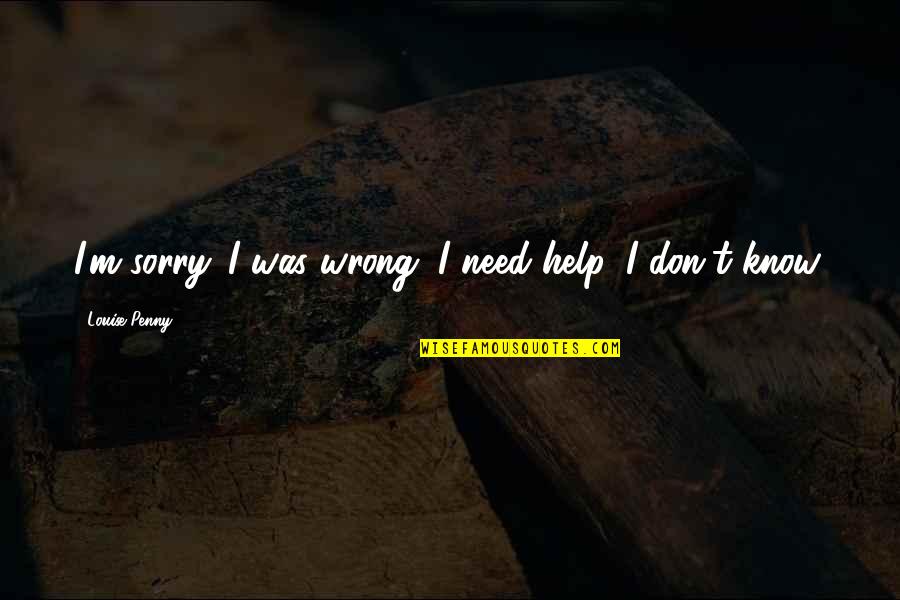 Hands And Healing Quotes By Louise Penny: I'm sorry. I was wrong. I need help.