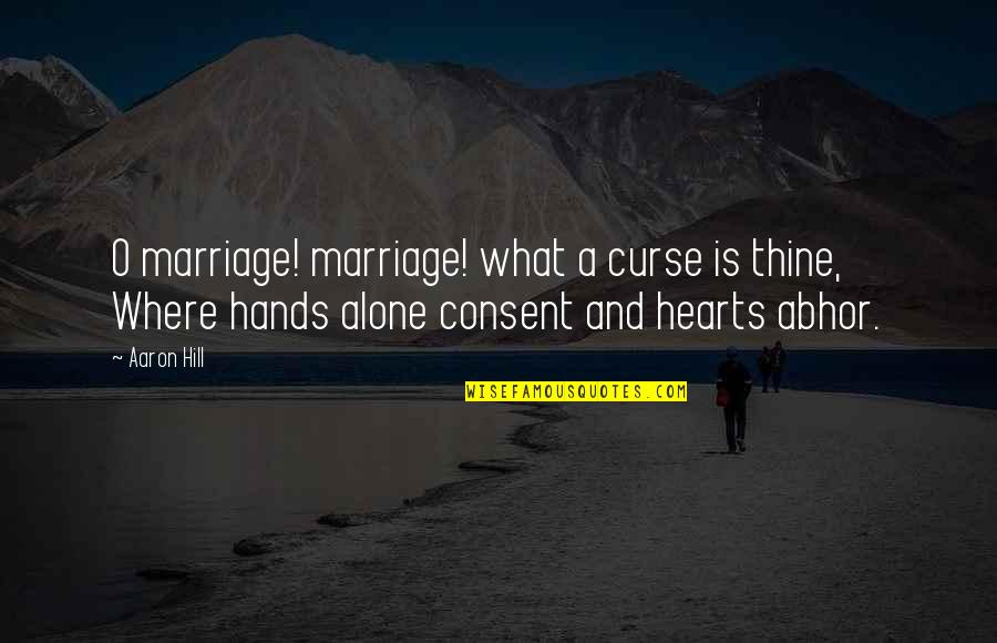 Hands And Hearts Quotes By Aaron Hill: O marriage! marriage! what a curse is thine, Hands And Hearts Quotes By Aaron Hill: O marriage! marriage! what a curse is thine,