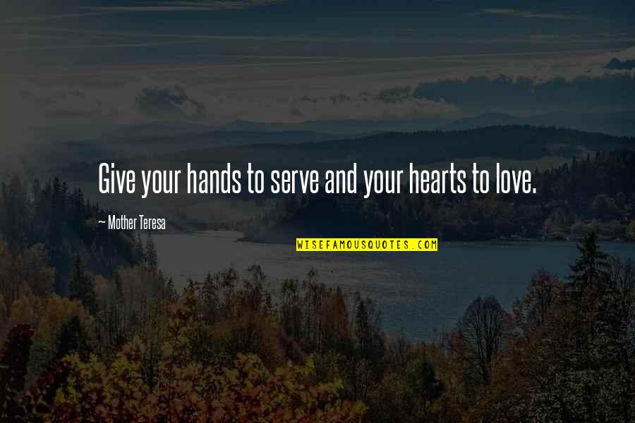 Hands And Hearts Quotes By Mother Teresa: Give your hands to serve and your hearts Hands And Hearts Quotes By Mother Teresa: Give your hands to serve and your hearts