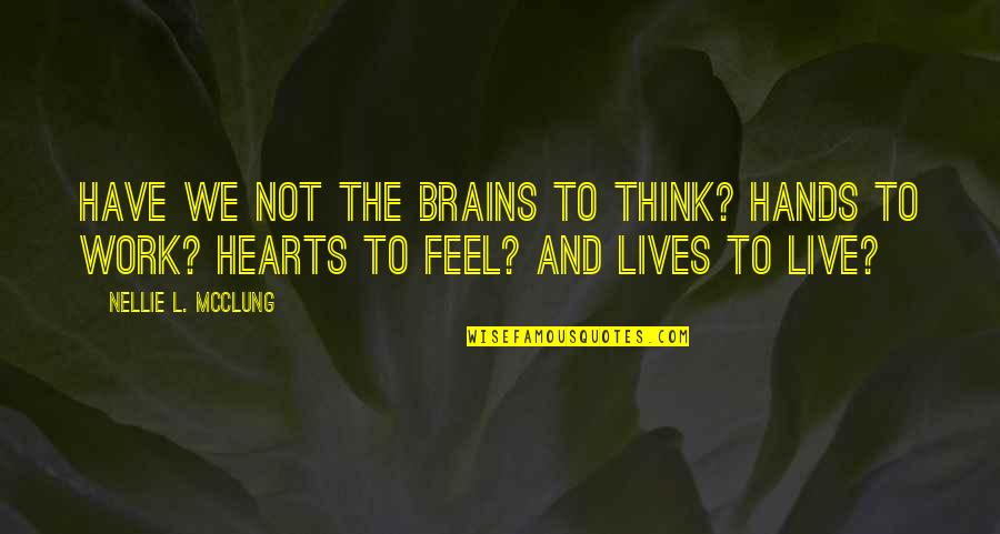 Hands And Hearts Quotes By Nellie L. McClung: Have we not the brains to think? Hands