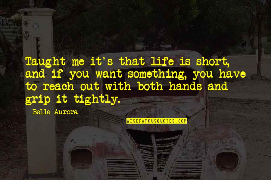Hands And Life Quotes By Belle Aurora: Taught me it's that life is short, and Hands And Life Quotes By Belle Aurora: Taught me it's that life is short, and