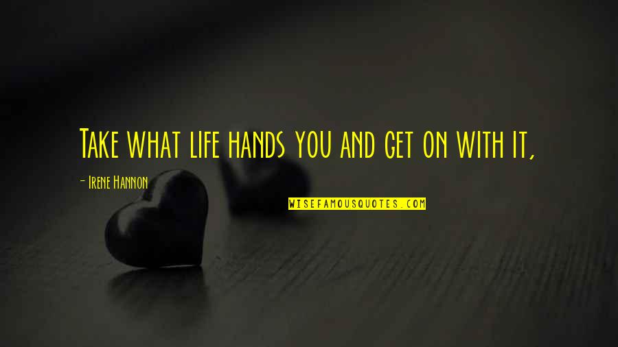 Hands And Life Quotes By Irene Hannon: Take what life hands you and get on Hands And Life Quotes By Irene Hannon: Take what life hands you and get on