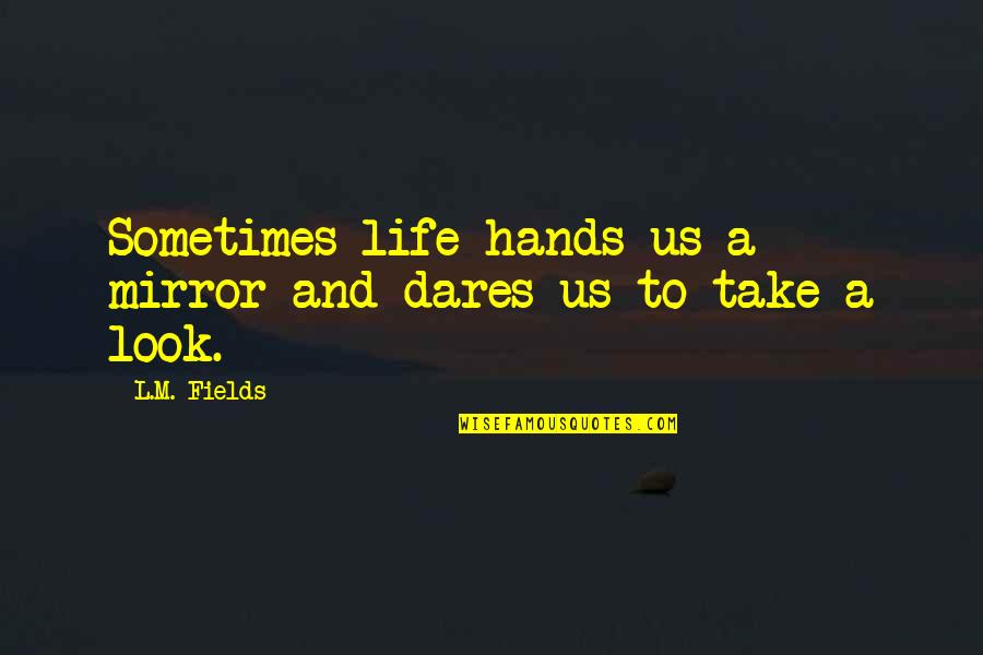 Hands And Life Quotes By L.M. Fields: Sometimes life hands us a mirror and dares