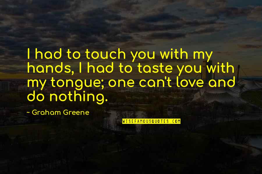 Hands And Love Quotes By Graham Greene: I had to touch you with my hands,