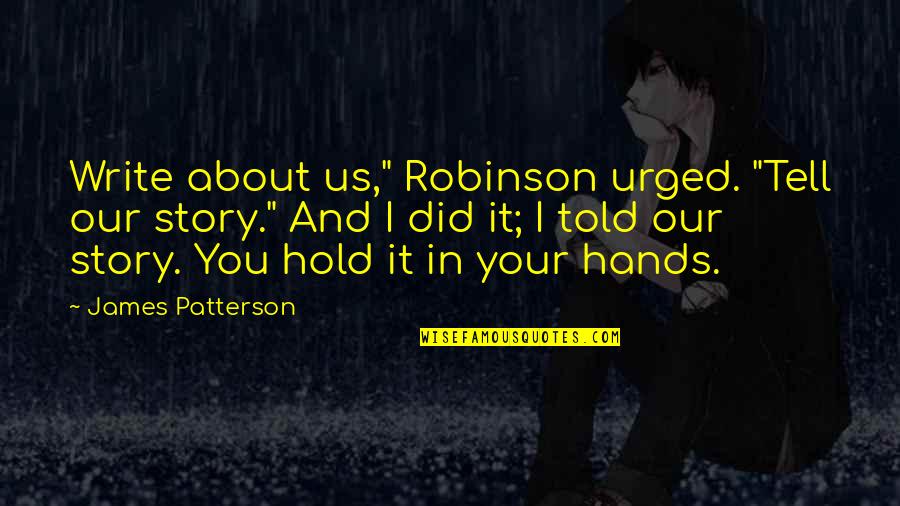 Hands And Love Quotes By James Patterson: Write about us," Robinson urged. "Tell our story."