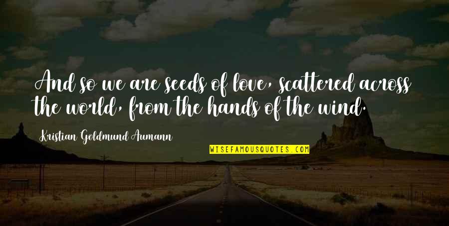 Hands And Love Quotes By Kristian Goldmund Aumann: And so we are seeds of love, scattered