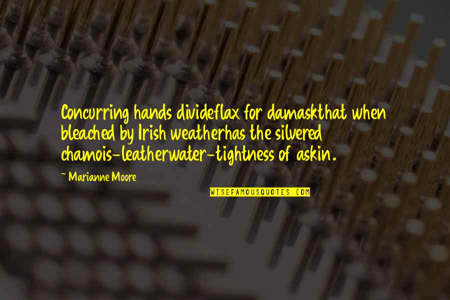 Hands And Water Quotes By Marianne Moore: Concurring hands divideflax for damaskthat when bleached by