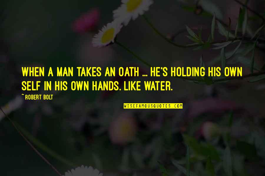 Hands And Water Quotes By Robert Bolt: When a man takes an oath ... he's