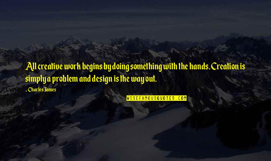 Hands And Work Quotes By Charles James: All creative work begins by doing something with
