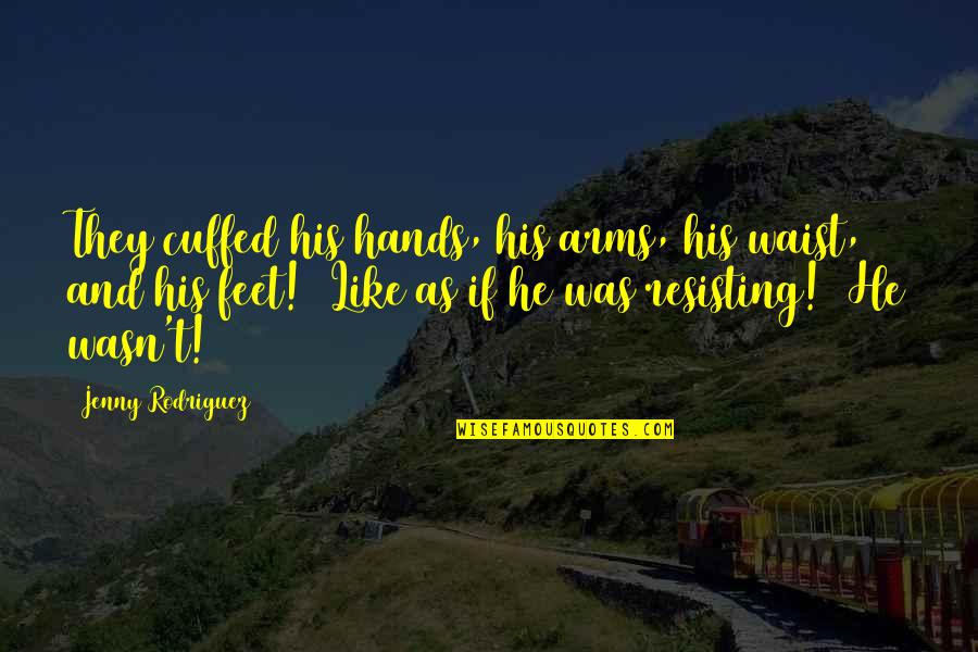 Hands Cuffed Quotes By Jenny Rodriguez: They cuffed his hands, his arms, his waist,
