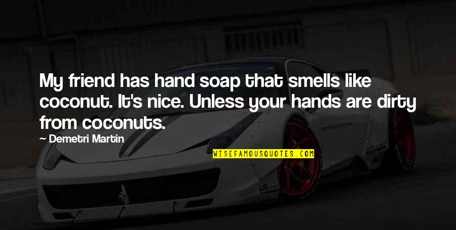 Hands Dirty Quotes By Demetri Martin: My friend has hand soap that smells like